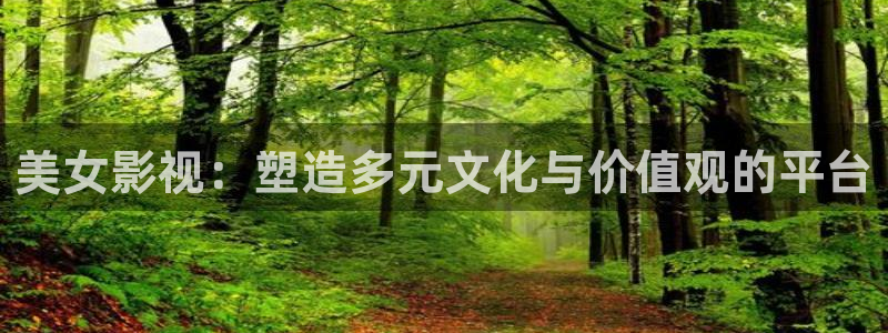 青柠影院在线观看免费高清完整版：美女影视：塑造多元文化与价值观的平台