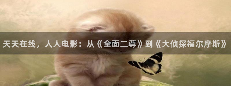 青柠影院免费观看电视剧蚂蚁：天天在线，人人电影：从《全面二尊》到《大侦探福尔摩斯》